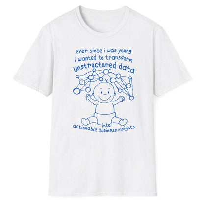 Ever Since I Was Young I Wanted To Transform Unstructured Data Into Actionable Business Insights Shirt