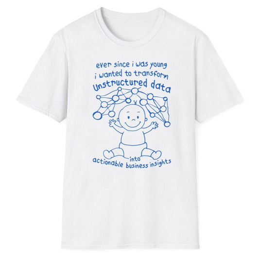 Ever Since I Was Young I Wanted To Transform Unstructured Data Into Actionable Business Insights Shirt