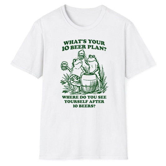 What's Your 10 Beer Plan Where Do You See Yourself After 10 Beers Shirt